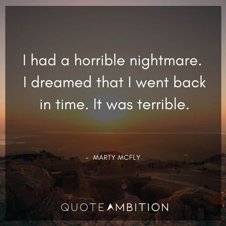 Back to the Future Quote - I had a horrible nightmare. I dreamed that I went back in time. It was terrible.