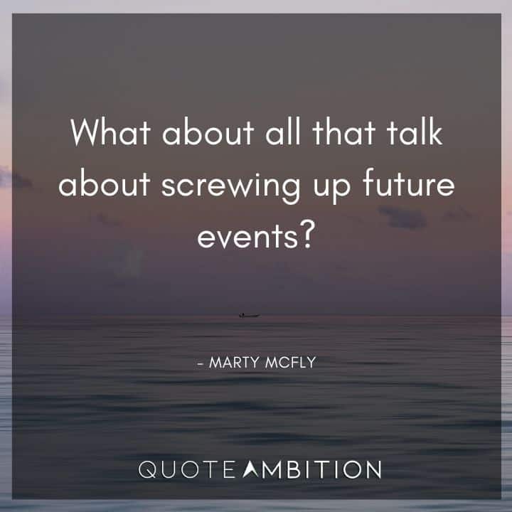 Back to the Future Quote - What about all that talk about screwing up future events?