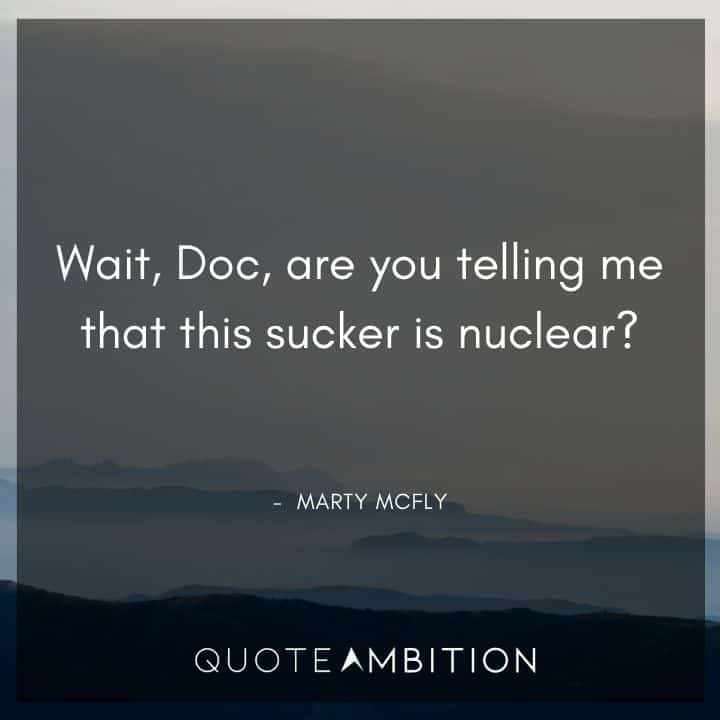 Back to the Future Quote - Wait, Doc, are you telling me that this sucker is nuclear?