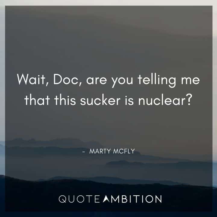 Back to the Future Quote - Wait, Doc, are you telling me that this sucker is nuclear?