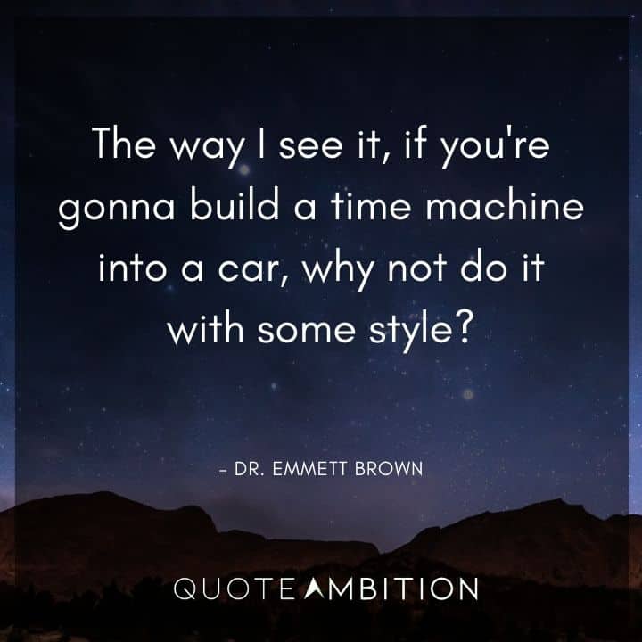 Back to the Future Quote - The way I see it, if you're gonna build a time machine into a car, why not do it with some style?