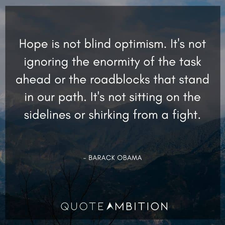 Barack Obama Quote - Hope is not blind optimism. It's not ignoring the enormity of the task ahead or the roadblocks that stand in our path.