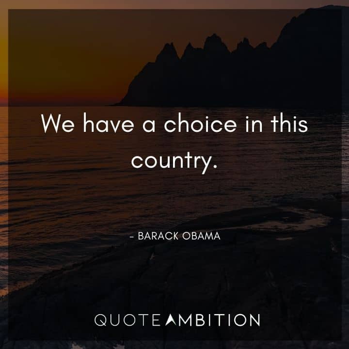 Barack Obama Quote - We have a choice in this country.