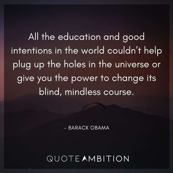 Barack Obama Quote - All the education and good intentions in the world couldn't help plug up the holes in the universe.