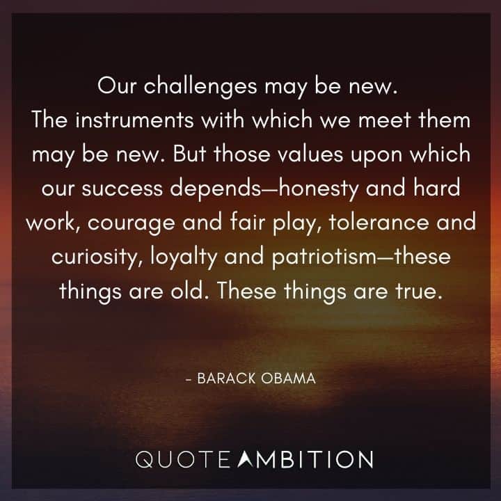 Barack Obama Quote - The instruments with which we meet them may be new. But those values upon which our success depends - honesty and hard work, courage and fair play, tolerance and curiosity, loyalty and patriotism.