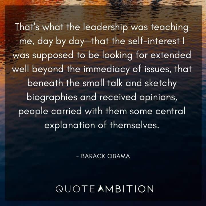 Barack Obama Quote - That's what the leadership was teaching me, day by day - that the self-interest I was supposed to be looking for extended well beyond the immediacy of issues.