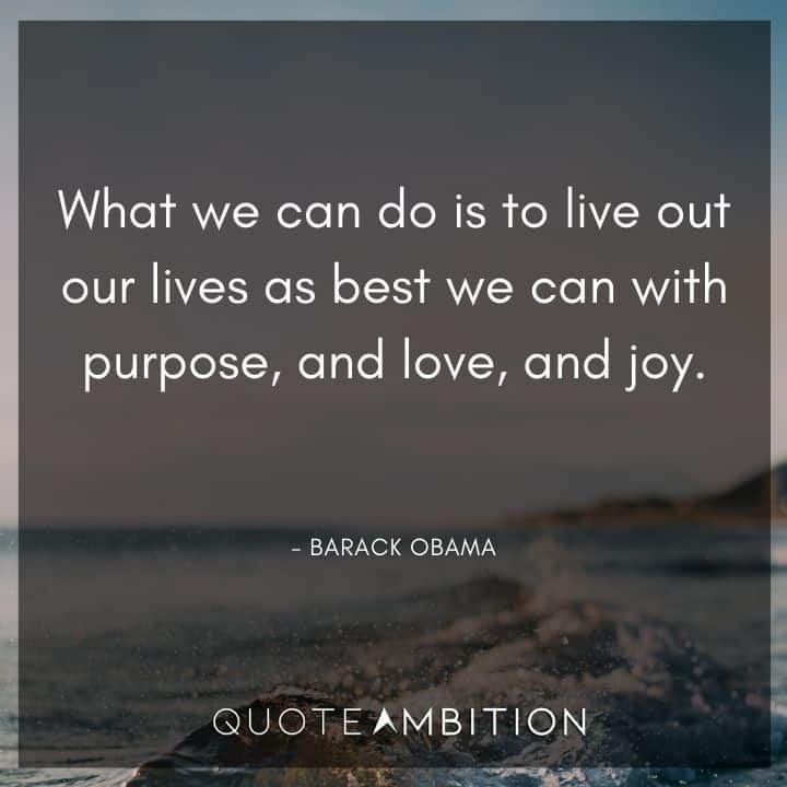 Barack Obama Quote - What we can do is to live out our lives as best we can with purpose, and love, and joy.