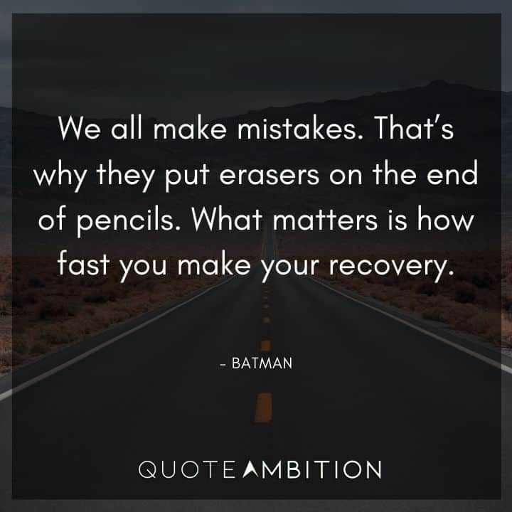 Batman Quote - We all make mistakes. That's why they put erasers on the end of pencils. What matters is how fast you make your recovery.