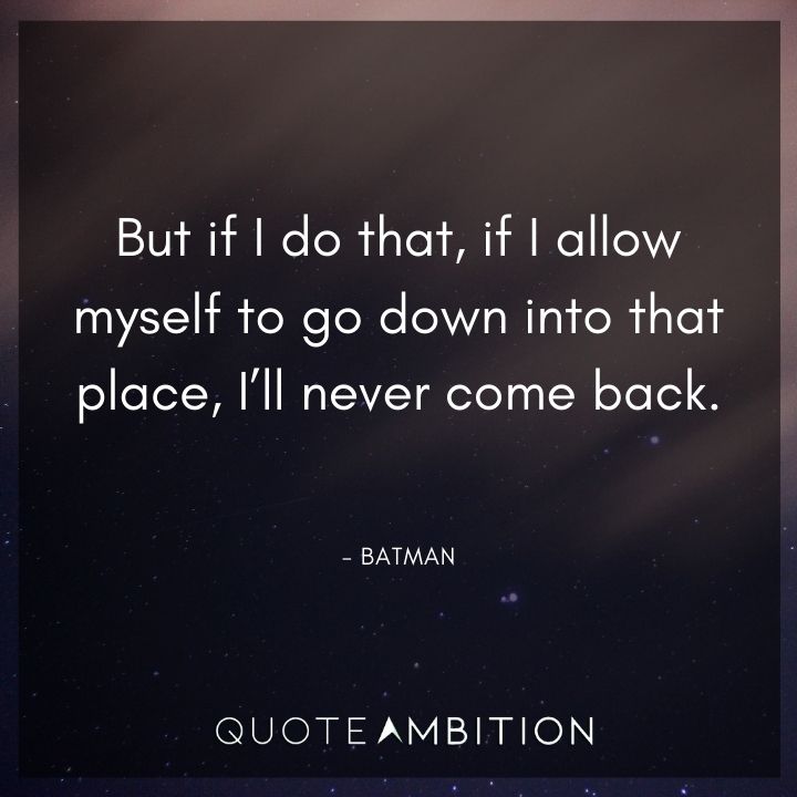 Batman Quote - But if I do that, if I allow myself to go down into that place, I'll never come back.