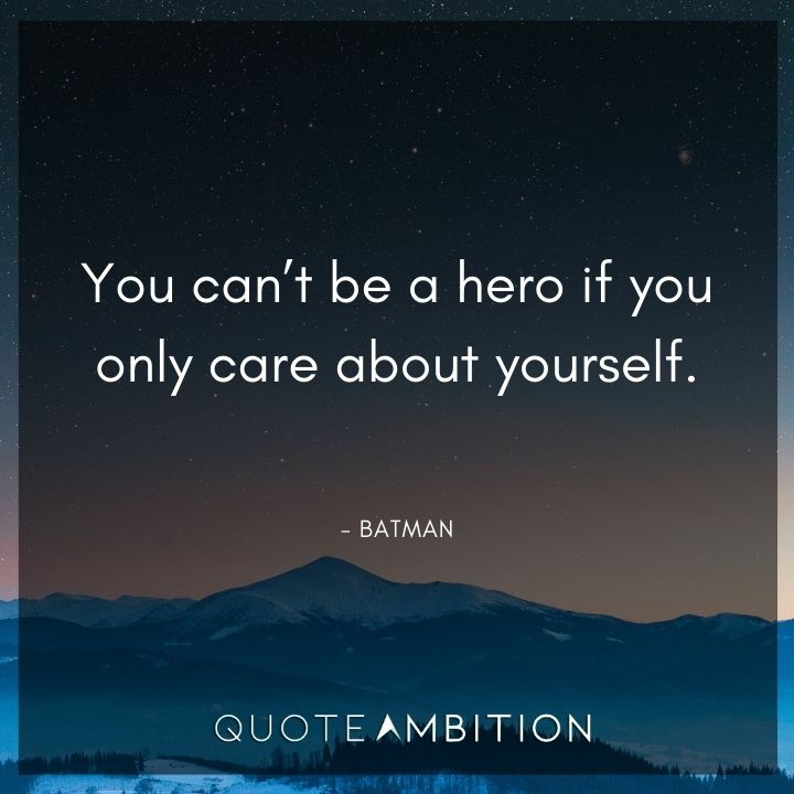 Batman Quote - You can't be a hero if you only care about yourself.