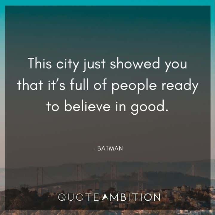 Batman Quote - This city just showed you that it's full of people ready to believe in good.