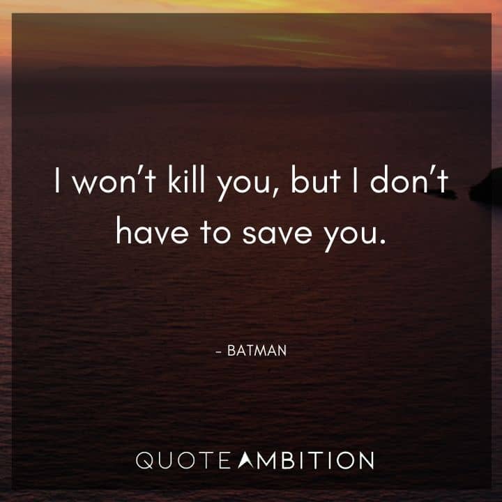 Batman Quote - I won't kill you, but I don't have to save you.