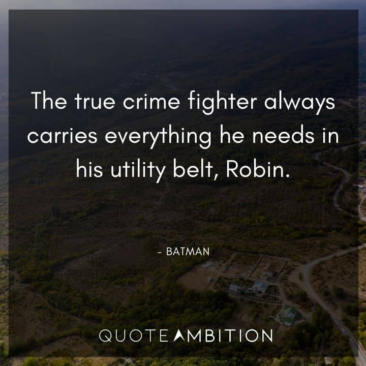 Batman Quote - The true crimefighter always carries everything he needs in his utility belt, Robin.