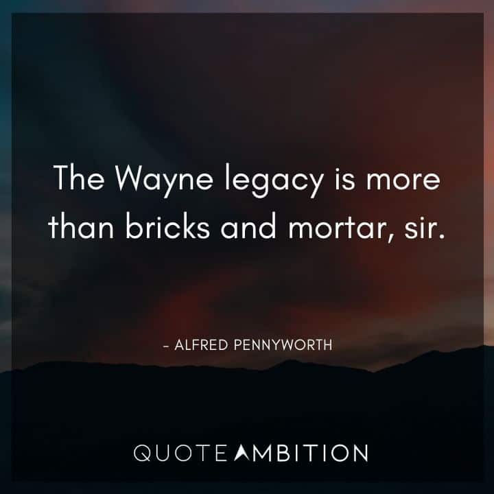 Batman Quote - The Wayne legacy is more than bricks and mortar, sir.