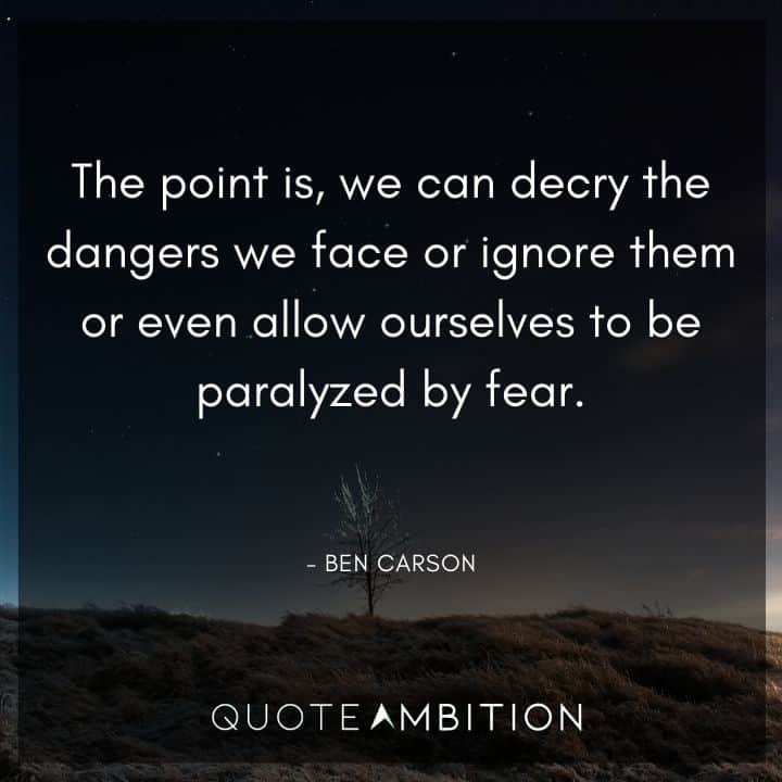 Ben Carson Quote - The point is, we can decry the dangers we face or ignore them or even allow ourselves to be paralyzed by fear.