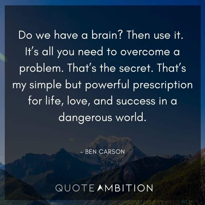 Ben Carson Quote - Do we have a brain? Then use it. It's all you need to overcome a problem.