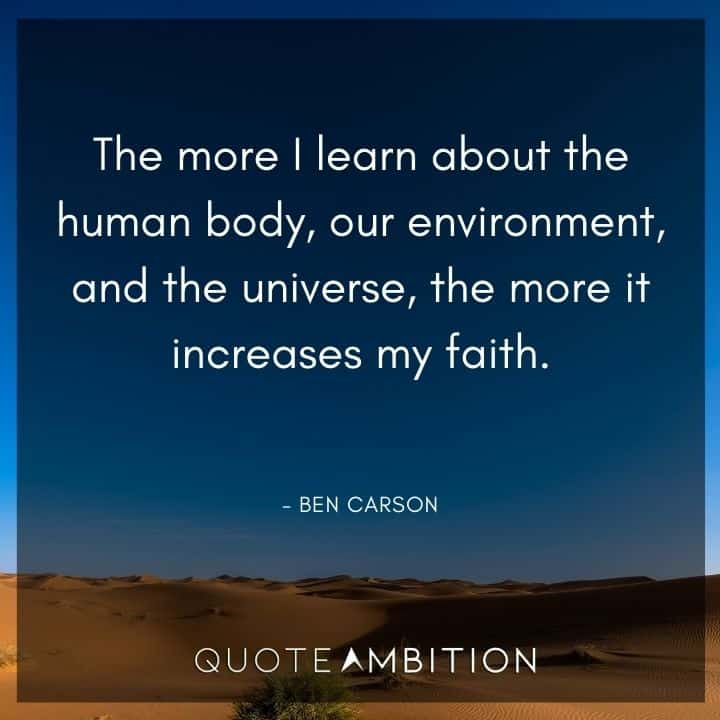 Ben Carson Quote - The more I learn about the human body, our environment, and the universe, the more it increases my faith.