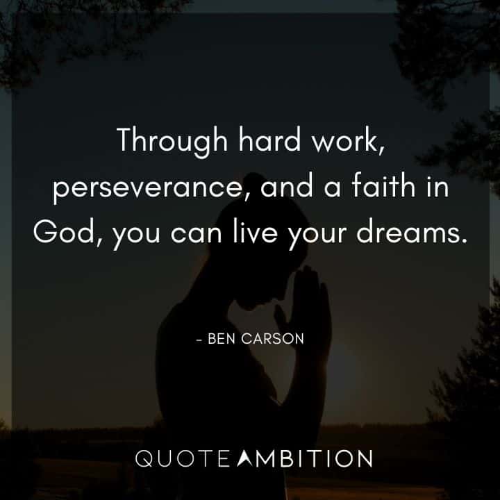 Ben Carson Quote - Through hard work, perseverance, and a faith in God, you can live your dreams.