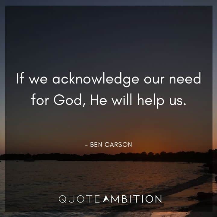 Ben Carson Quote - If we acknowledge our need for God, He will help us.
