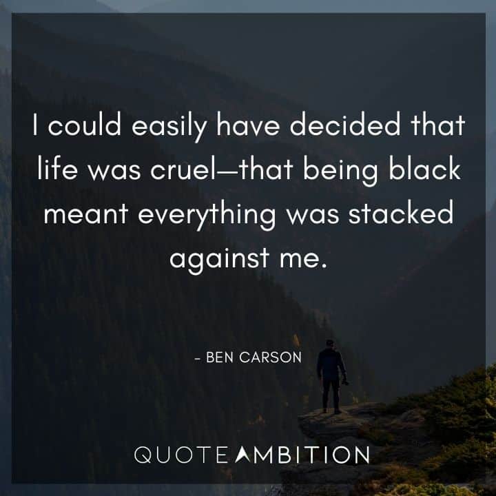 Ben Carson Quote - I could easily have decided that life was cruel - that being black meant everything was stacked against me.