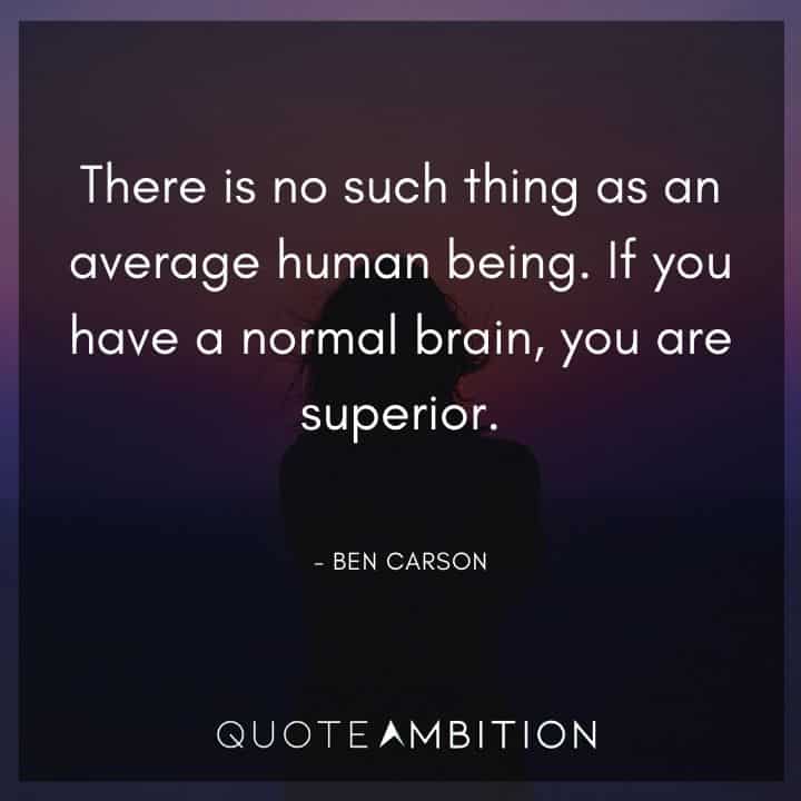 Ben Carson Quote - There is no such thing as an average human being. If you have a normal brain, you are superior.