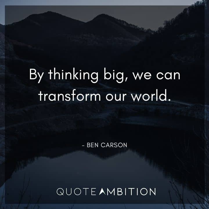 Ben Carson Quote - By thinking big, we can transform our world.