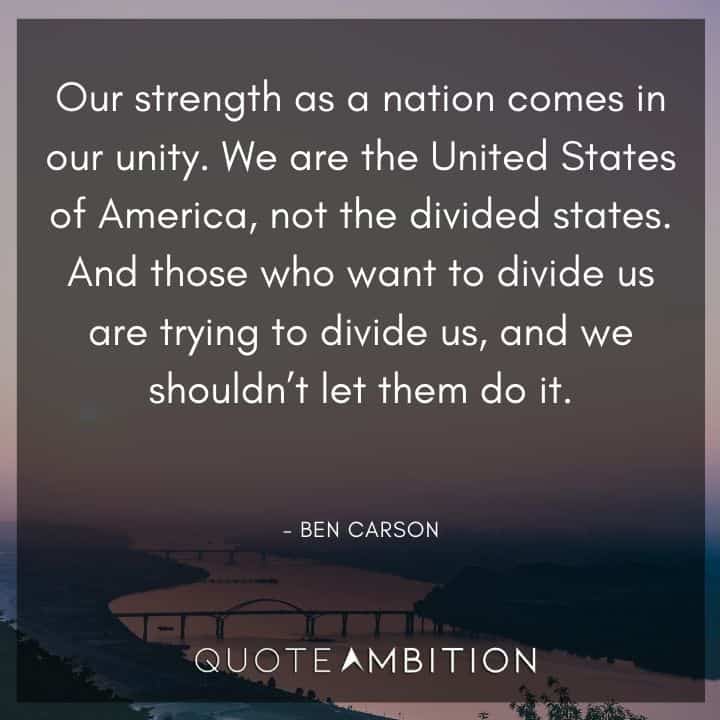 Ben Carson Quote - Our strength as a nation comes in our unity. We are the United States of America, not the divided states. 