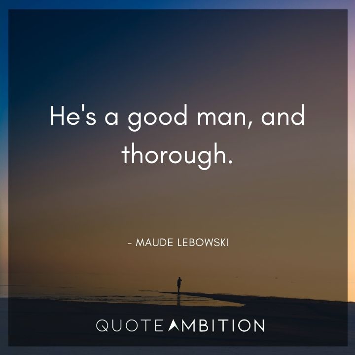 Big Lebowski Quote - He's a good man, and thorough.