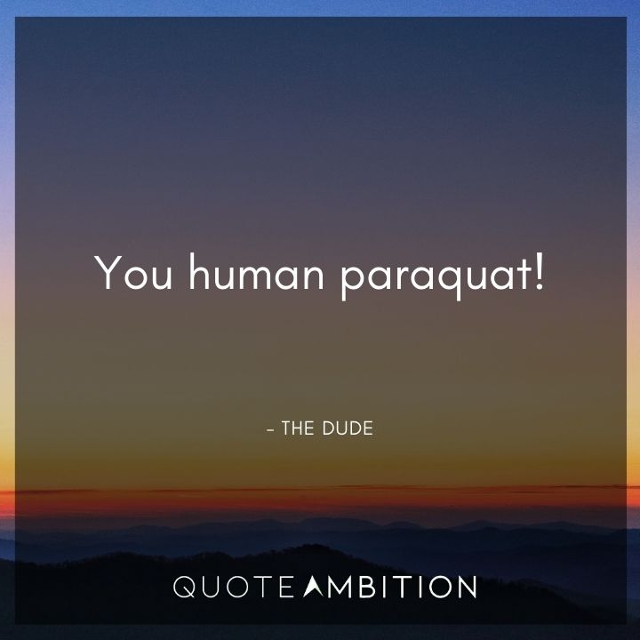 Big Lebowski Quote - You human paraquat!