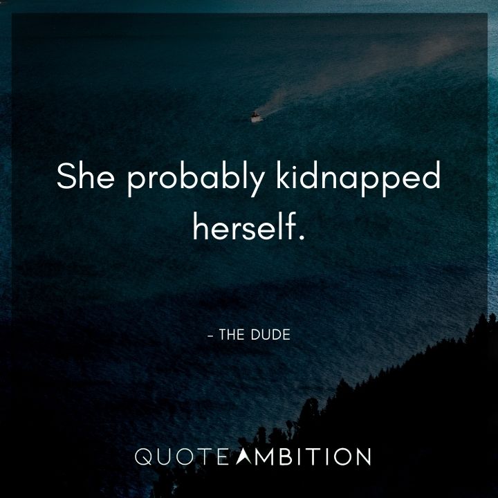 Big Lebowski Quote - She probably kidnapped herself.