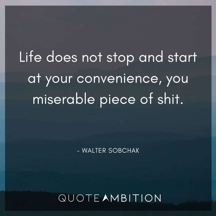 Big Lebowski Quote - Life does not stop and start at your convenience, you miserable piece of shit.