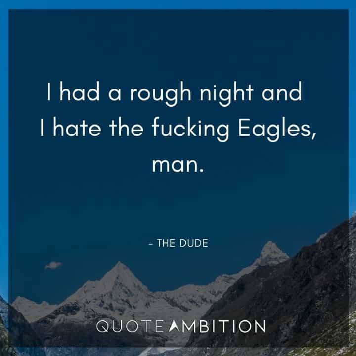 Big Lebowski Quote - I had a rough night and I hate the fucking Eagles, man.