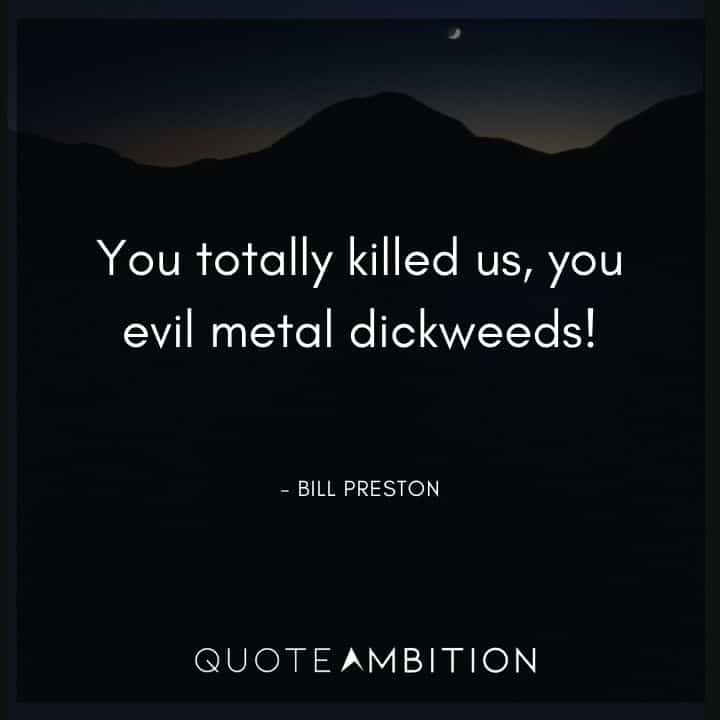 Bill and Ted Quote - You totally killed us, you evil metal dickweeds!