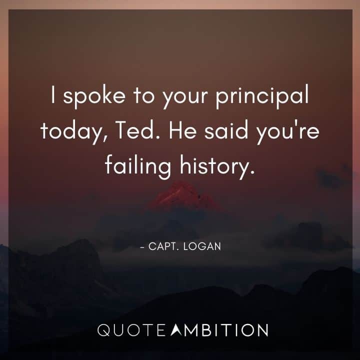 Bill and Ted Quote - I spoke to your principal today, Ted. He said you're failing history.