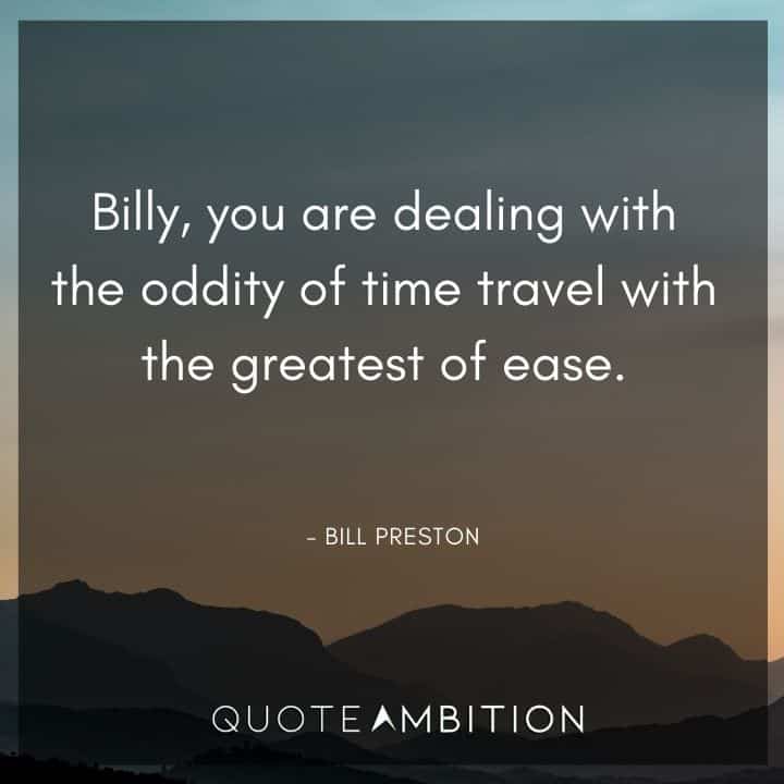Bill and Ted Quote - Billy, you are dealing with the oddity of time travel with the greatest of ease.