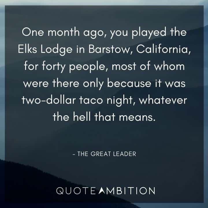 Bill and Ted Quote - One month ago, you played the Elks Lodge in Barstow, California, for forty people, most of whom were there only because it was two-dollar taco night.