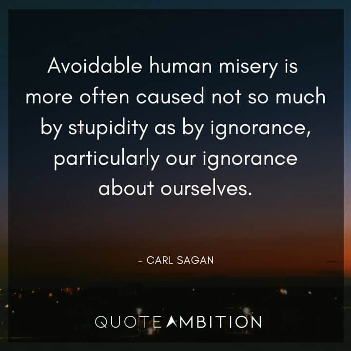 Carl Sagan Quote - Avoidable human misery is more often caused not so much by stupidity as by ignorance.