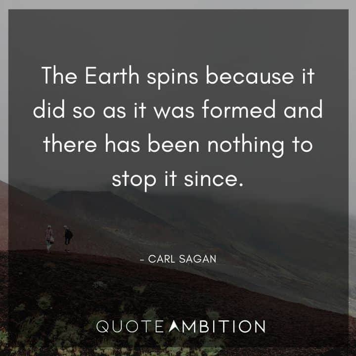 Carl Sagan Quote - The Earth spins because it did so as it was formed and there has been nothing to stop it since.