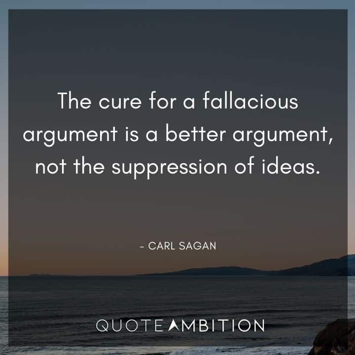 Carl Sagan Quote - The cure for a fallacious argument is a better argument, not the suppression of ideas.