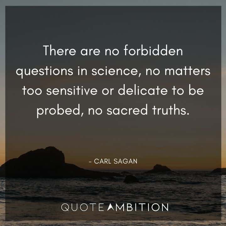 Carl Sagan Quote - There are no forbidden questions in science, no matters too sensitive or delicate to be probed.