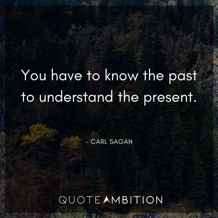 Carl Sagan Quote - You have to know the past to understand the present.