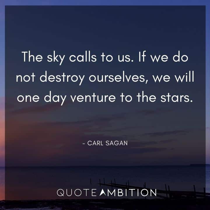 Carl Sagan Quote - The sky calls to us. If we do not destroy ourselves, we will one day venture to the stars.