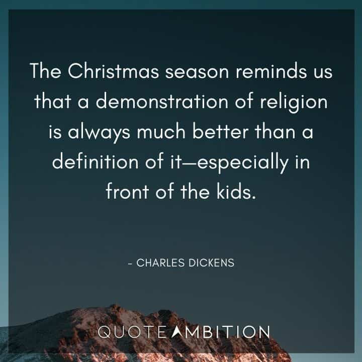 Charles Dickens Quote - The Christmas season reminds us that a demonstration of religion is always much better than a definition of it.