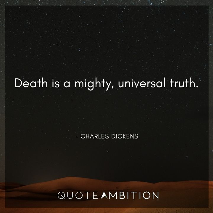 Charles Dickens Quote - Death is a mighty, universal truth.
