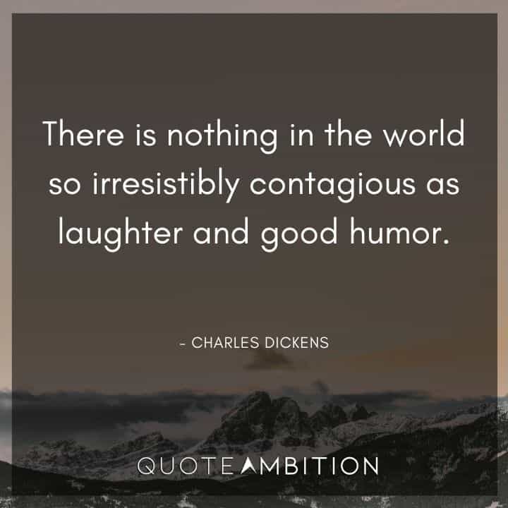 Charles Dickens Quote - There is nothing in the world so irresistibly contagious as laughter and good humor.