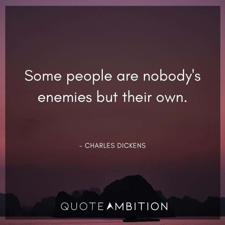 Charles Dickens Quote - Some people are nobody's enemies but their own.