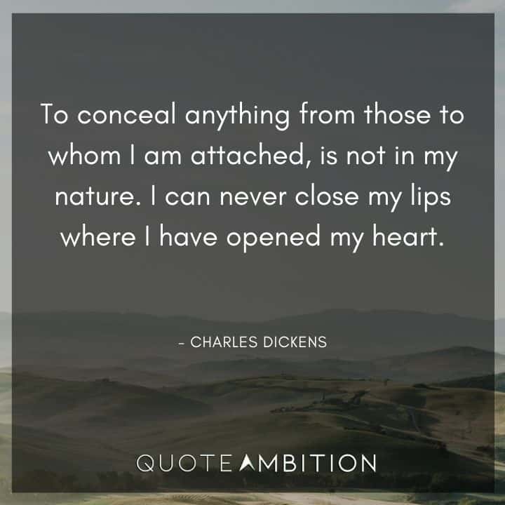 Charles Dickens Quote - I can never close my lips where I have opened my heart.
