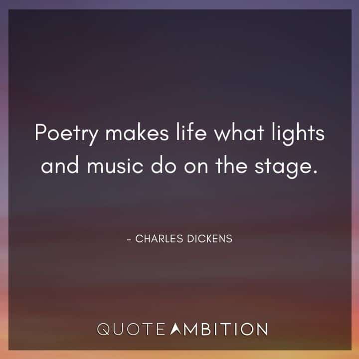 Charles Dickens Quote - Poetry makes life what lights and music do on the stage.