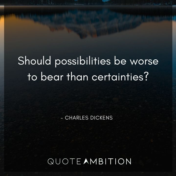 Charles Dickens Quote - Should possibilities be worse to bear than certainties?
