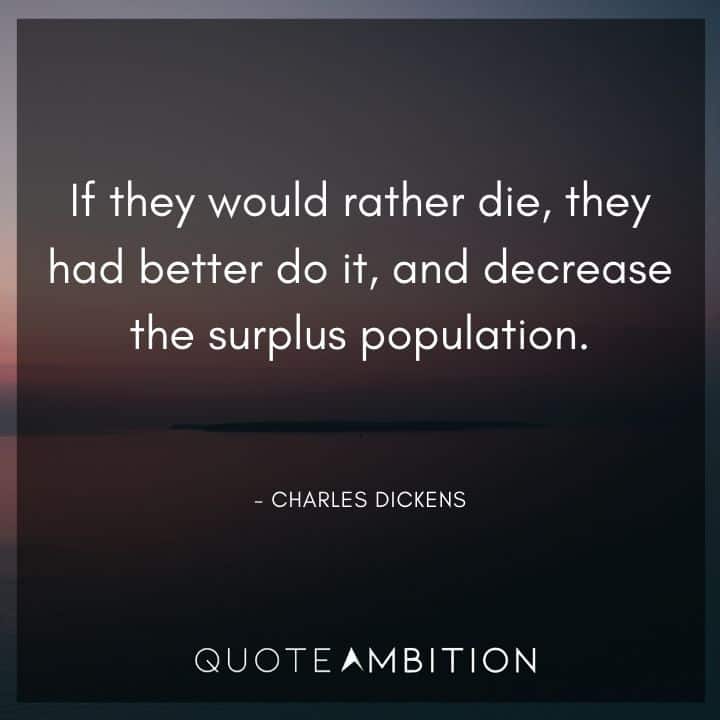 Charles Dickens Quote - If they would rather die, they had better do it, and decrease the surplus population.